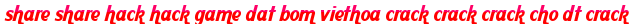 share share hack hack game dat bom viethoa crack crack crack cho dt crack moi